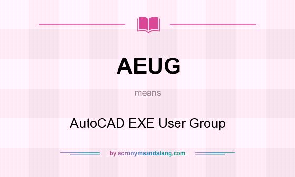 What does AEUG mean? It stands for AutoCAD EXE User Group