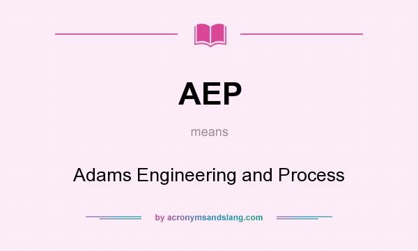 What does AEP mean? It stands for Adams Engineering and Process
