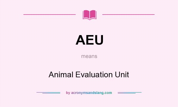 What does AEU mean? It stands for Animal Evaluation Unit