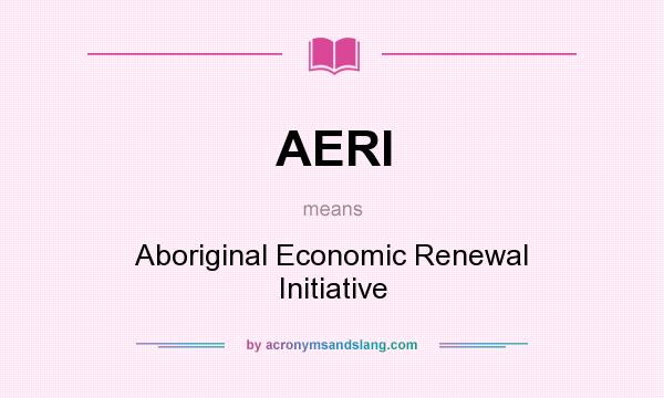 What does AERI mean? It stands for Aboriginal Economic Renewal Initiative