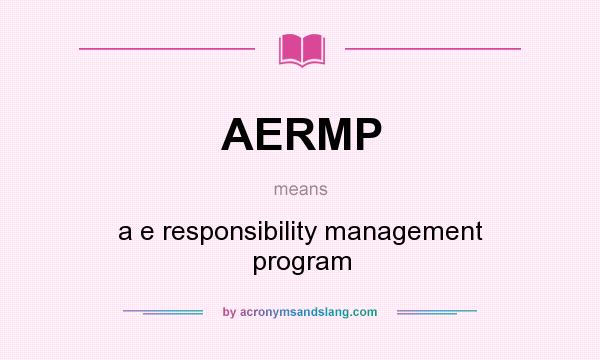 What does AERMP mean? It stands for a e responsibility management program
