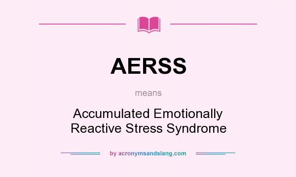 What does AERSS mean? It stands for Accumulated Emotionally Reactive Stress Syndrome