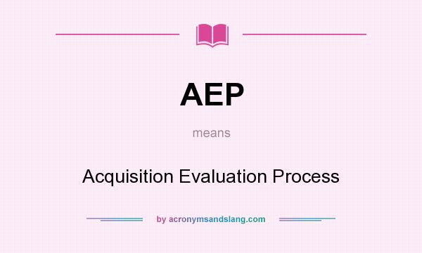 What does AEP mean? It stands for Acquisition Evaluation Process