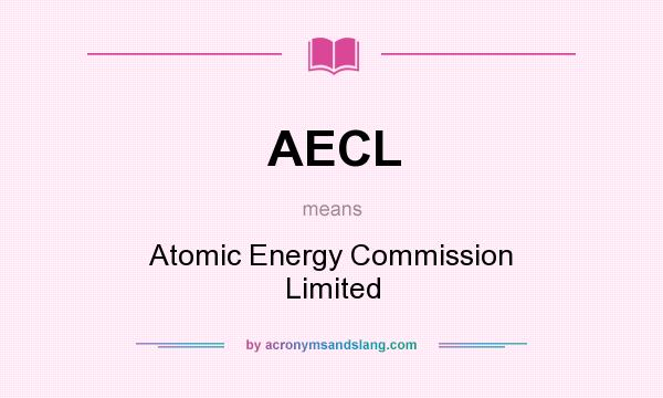 What does AECL mean? It stands for Atomic Energy Commission Limited