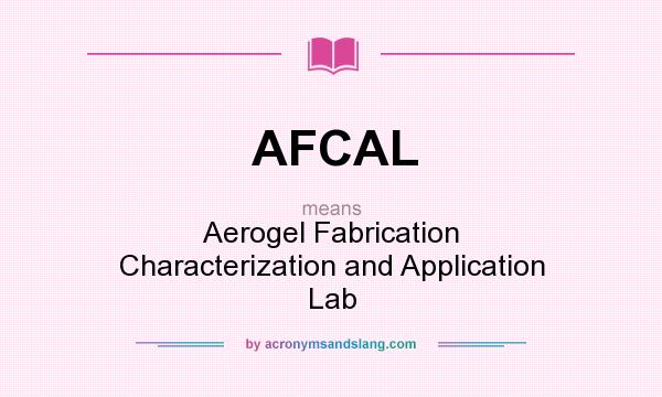What does AFCAL mean? It stands for Aerogel Fabrication Characterization and Application Lab
