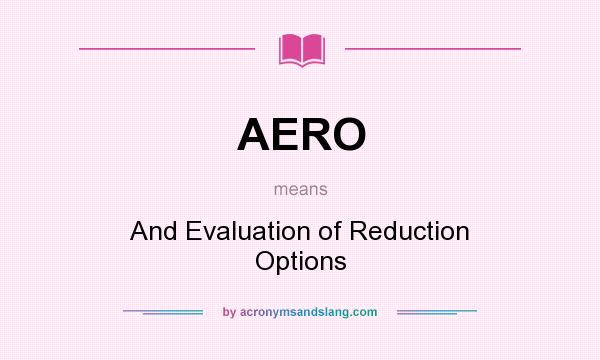 What does AERO mean? It stands for And Evaluation of Reduction Options