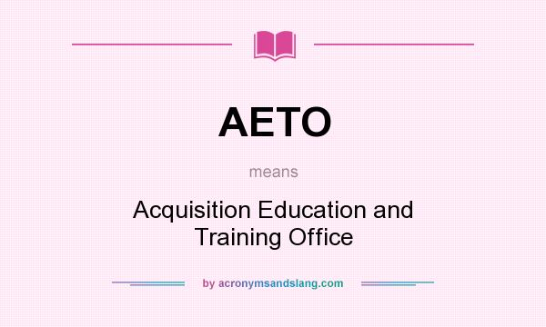 What does AETO mean? It stands for Acquisition Education and Training Office