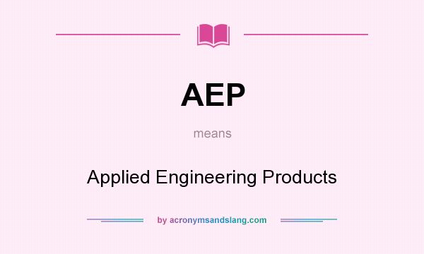What does AEP mean? It stands for Applied Engineering Products