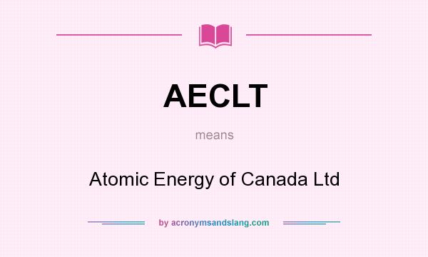 What does AECLT mean? It stands for Atomic Energy of Canada Ltd