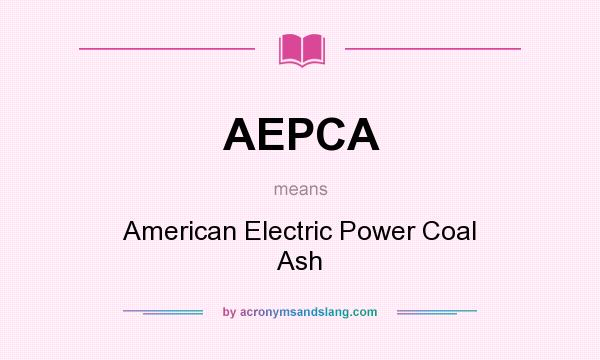 What does AEPCA mean? It stands for American Electric Power Coal Ash