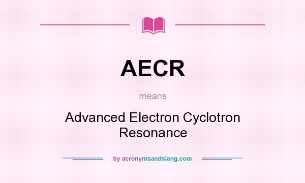 What does AECR mean? It stands for Advanced Electron Cyclotron Resonance