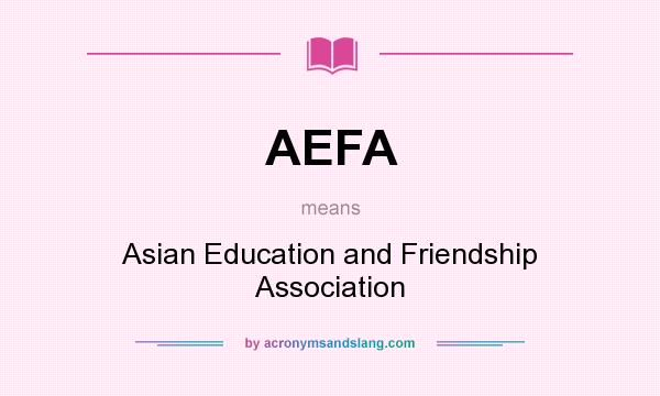 What does AEFA mean? It stands for Asian Education and Friendship Association