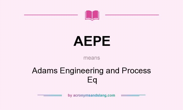 What does AEPE mean? It stands for Adams Engineering and Process Eq