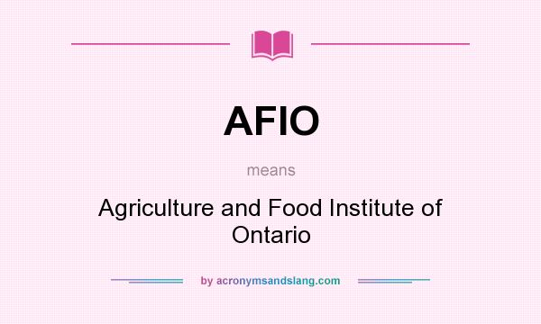 What does AFIO mean? It stands for Agriculture and Food Institute of Ontario