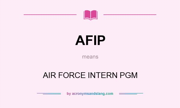 What does AFIP mean? It stands for AIR FORCE INTERN PGM