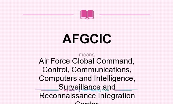 What does AFGCIC mean? It stands for Air Force Global Command, Control, Communications, Computers and Intelligence, Surveillance and Reconnaissance Integration Center