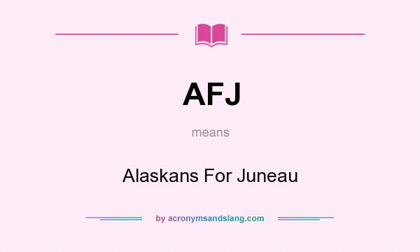What does AFJ mean? It stands for Alaskans For Juneau