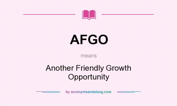 What does AFGO mean? It stands for Another Friendly Growth Opportunity