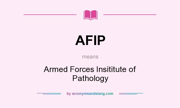 What does AFIP mean? It stands for Armed Forces Insititute of Pathology
