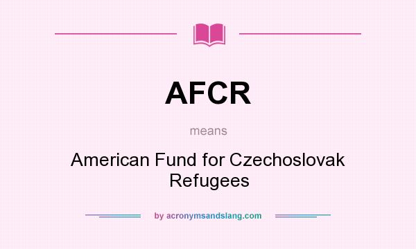 What does AFCR mean? It stands for American Fund for Czechoslovak Refugees