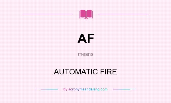 What does AF mean? It stands for AUTOMATIC FIRE