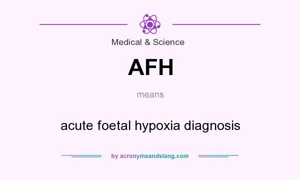 What does AFH mean? It stands for acute foetal hypoxia diagnosis