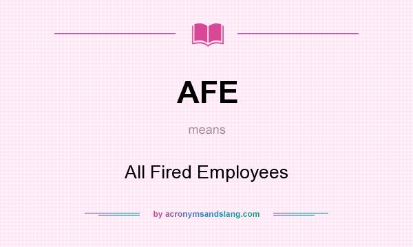 What does AFE mean? It stands for All Fired Employees