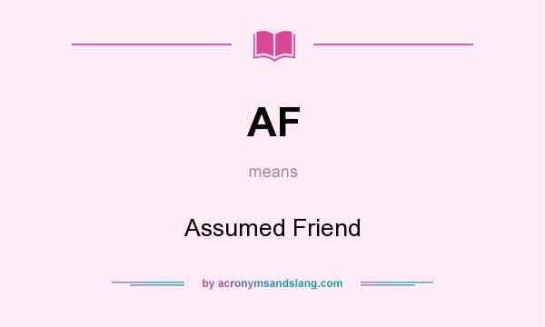 What does AF mean? It stands for Assumed Friend
