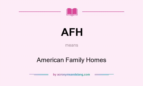 What does AFH mean? It stands for American Family Homes