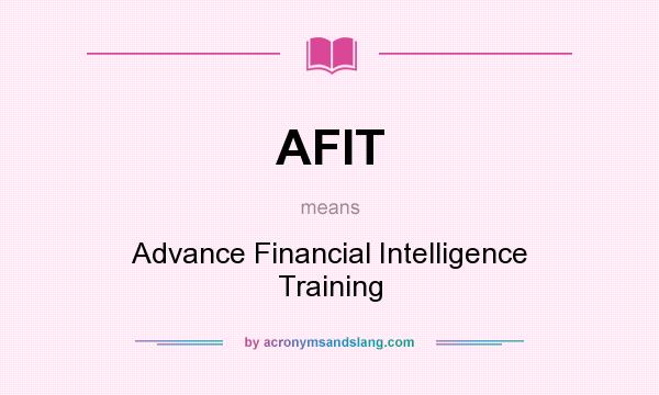 What does AFIT mean? It stands for Advance Financial Intelligence Training