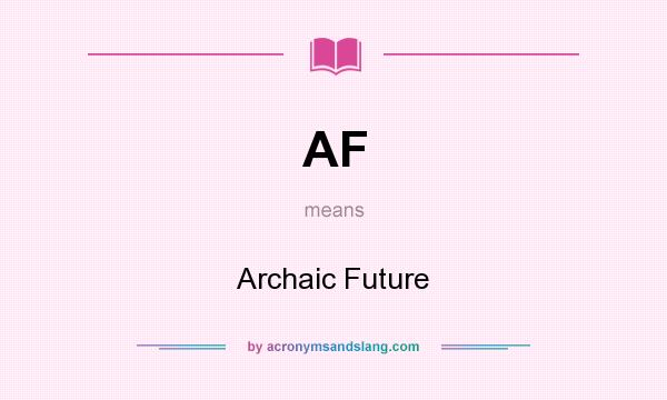 What does AF mean? It stands for Archaic Future