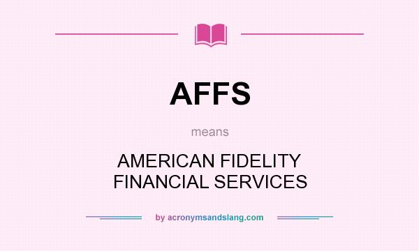 What does AFFS mean? It stands for AMERICAN FIDELITY FINANCIAL SERVICES