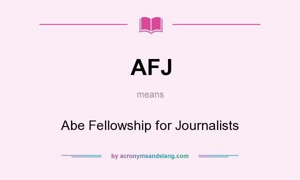What does AFJ mean? It stands for Abe Fellowship for Journalists