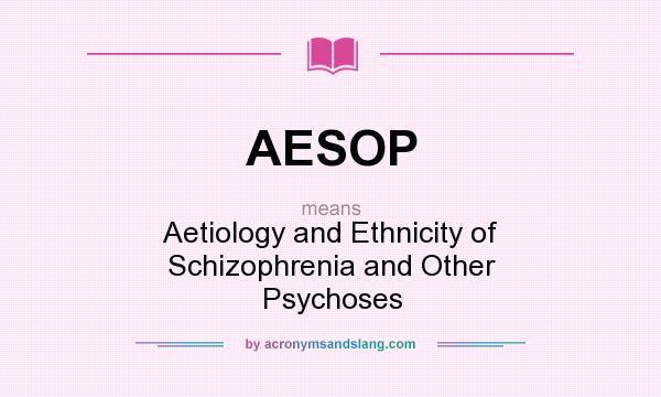 What does AESOP mean? It stands for Aetiology and Ethnicity of Schizophrenia and Other Psychoses