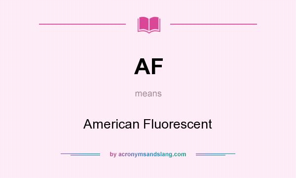 What does AF mean? It stands for American Fluorescent