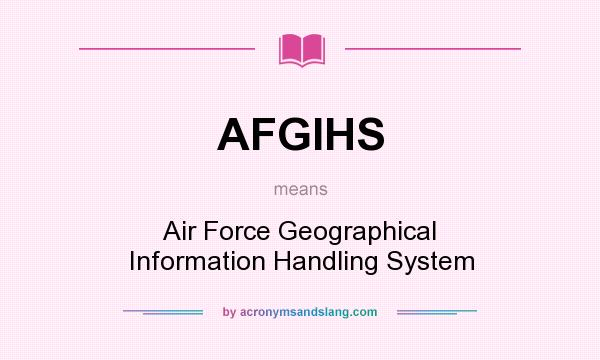 What does AFGIHS mean? It stands for Air Force Geographical Information Handling System