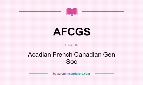 What does AFCGS mean? It stands for Acadian French Canadian Gen Soc