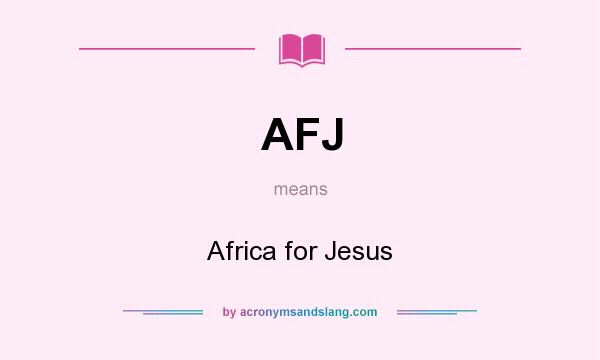 What does AFJ mean? It stands for Africa for Jesus