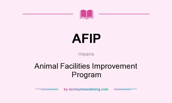 What does AFIP mean? It stands for Animal Facilities Improvement Program