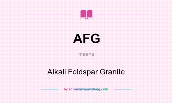 What does AFG mean? It stands for Alkali Feldspar Granite