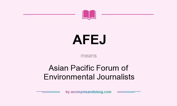 What does AFEJ mean? It stands for Asian Pacific Forum of Environmental Journalists