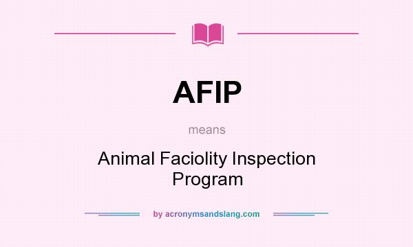 What does AFIP mean? It stands for Animal Faciolity Inspection Program