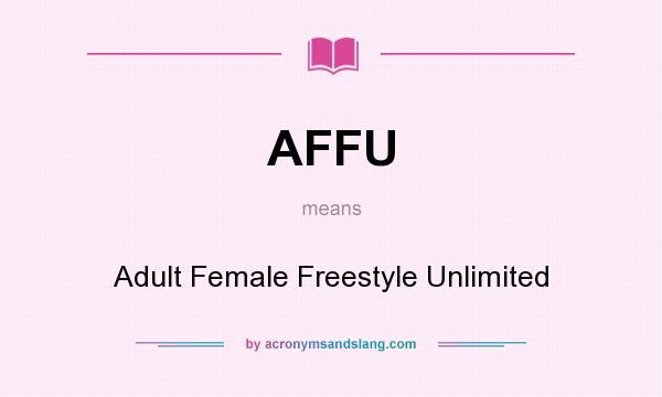 What does AFFU mean? It stands for Adult Female Freestyle Unlimited