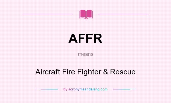 What does AFFR mean? It stands for Aircraft Fire Fighter & Rescue