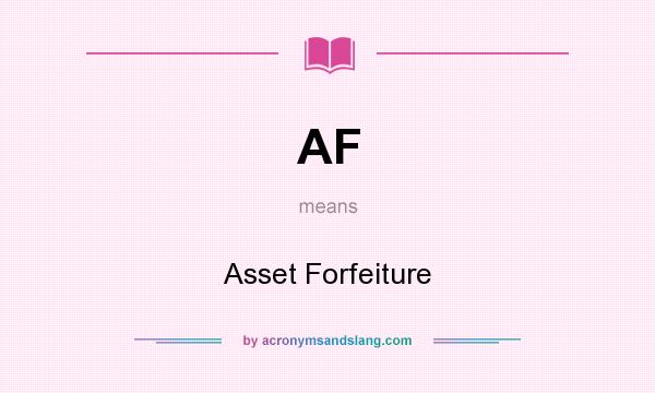 What does AF mean? It stands for Asset Forfeiture
