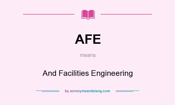 What does AFE mean? It stands for And Facilities Engineering