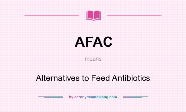 What does AFAC mean? It stands for Alternatives to Feed Antibiotics