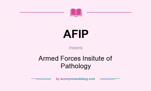 What does AFIP mean? It stands for Armed Forces Insitute of Pathology