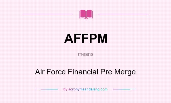 What does AFFPM mean? It stands for Air Force Financial Pre Merge