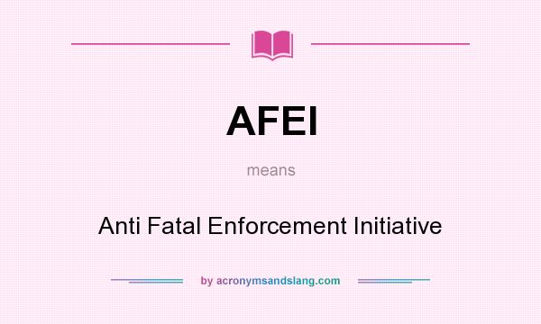 What does AFEI mean? It stands for Anti Fatal Enforcement Initiative